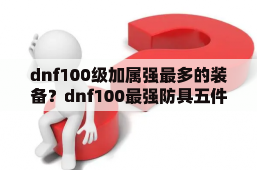 dnf100级加属强最多的装备？dnf100最强防具五件套？