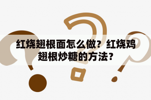 红烧翅根面怎么做？红烧鸡翅根炒糖的方法？