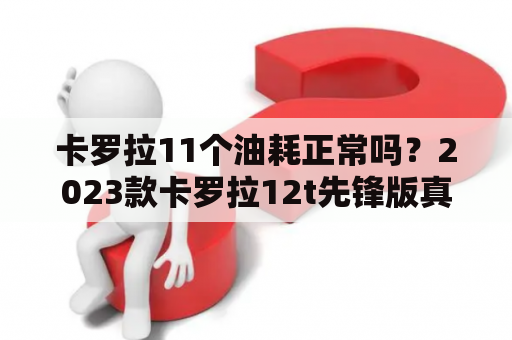 卡罗拉11个油耗正常吗？2023款卡罗拉12t先锋版真实油耗？