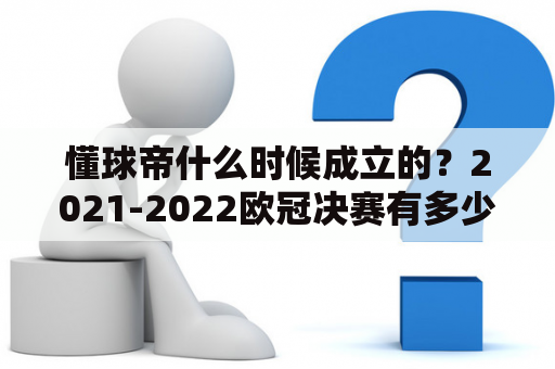 懂球帝什么时候成立的？2021-2022欧冠决赛有多少支队伍？