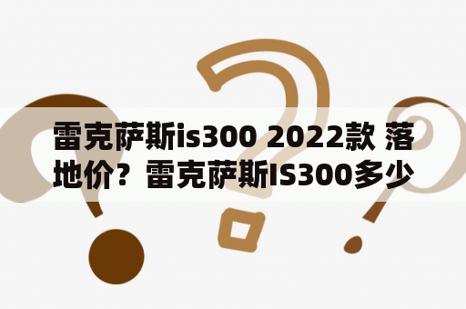 雷克萨斯is300 2022款 落地价？雷克萨斯IS300多少元？