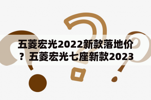 五菱宏光2022新款落地价？五菱宏光七座新款2023款落地价？