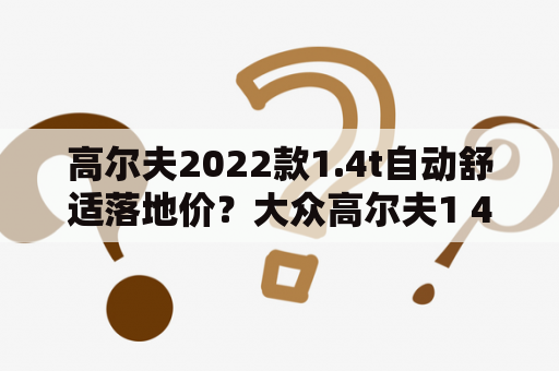 高尔夫2022款1.4t自动舒适落地价？大众高尔夫1 4t