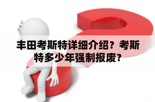 丰田考斯特详细介绍？考斯特多少年强制报废？