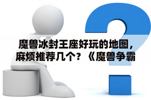 魔兽冰封王座好玩的地图，麻烦推荐几个？《魔兽争霸3》好玩的单人玩的RPG地图有哪些？