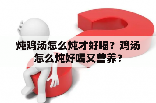 炖鸡汤怎么炖才好喝？鸡汤怎么炖好喝又营养？