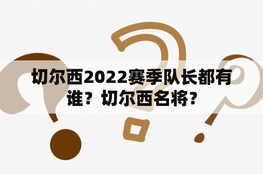 切尔西2022赛季队长都有谁？切尔西名将？