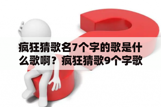 疯狂猜歌名7个字的歌是什么歌啊？疯狂猜歌9个字歌名？