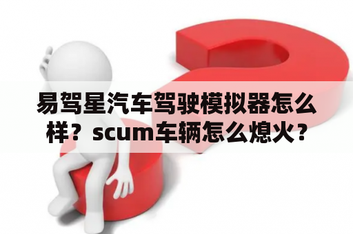 易驾星汽车驾驶模拟器怎么样？scum车辆怎么熄火？