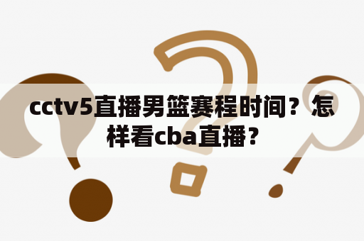 cctv5直播男篮赛程时间？怎样看cba直播？