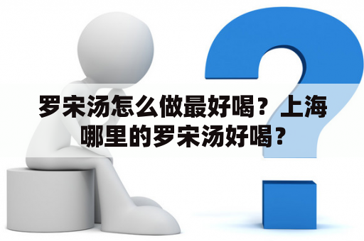 罗宋汤怎么做最好喝？上海哪里的罗宋汤好喝？