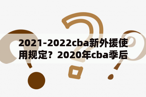 2021-2022cba新外援使用规定？2020年cba季后赛赛制？