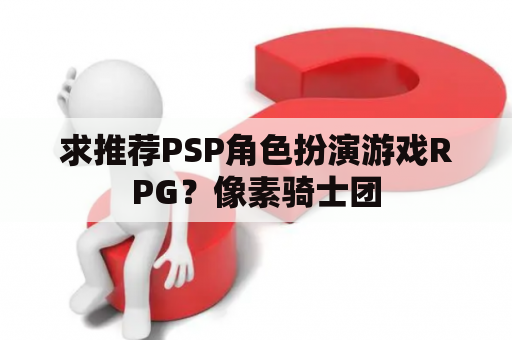 求推荐PSP角色扮演游戏RPG？像素骑士团