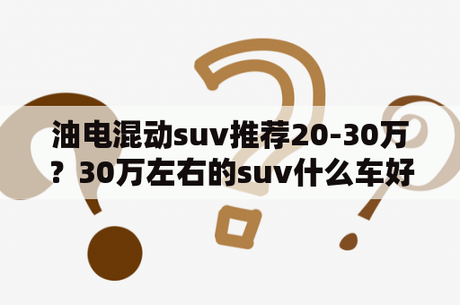 油电混动suv推荐20-30万？30万左右的suv什么车好？