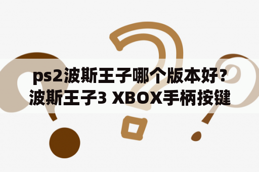 ps2波斯王子哪个版本好？波斯王子3 XBOX手柄按键？