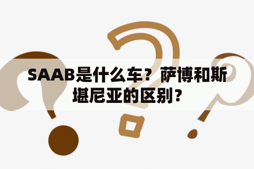 SAAB是什么车？萨博和斯堪尼亚的区别？