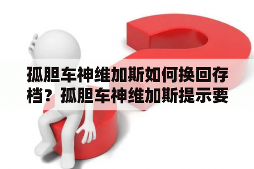 孤胆车神维加斯如何换回存档？孤胆车神维加斯提示要更新才能继续游戏怎么办？