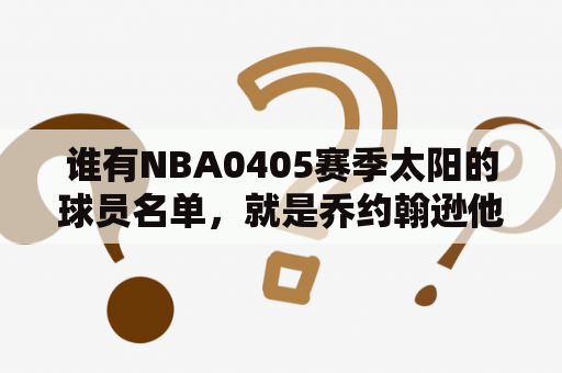 谁有NBA0405赛季太阳的球员名单，就是乔约翰逊他们还在的时候？太阳队2005-2006赛季新阵容？