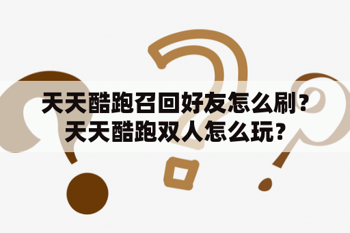 天天酷跑召回好友怎么刷？天天酷跑双人怎么玩？