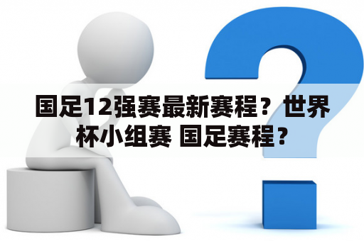 国足12强赛最新赛程？世界杯小组赛 国足赛程？