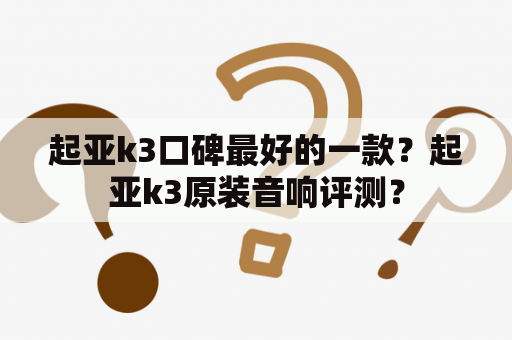 起亚k3口碑最好的一款？起亚k3原装音响评测？