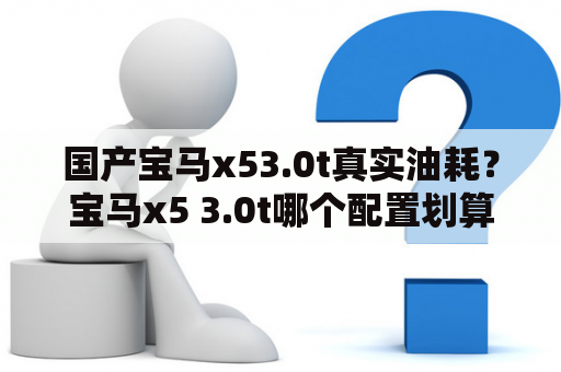 国产宝马x53.0t真实油耗？宝马x5 3.0t哪个配置划算？