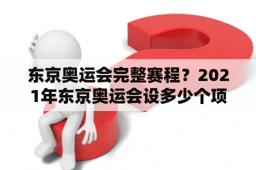 东京奥运会完整赛程？2021年东京奥运会设多少个项目？