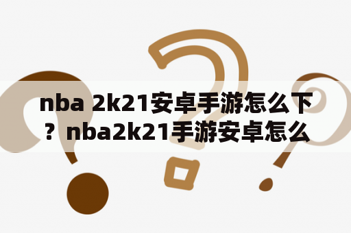 nba 2k21安卓手游怎么下？nba2k21手游安卓怎么下载？