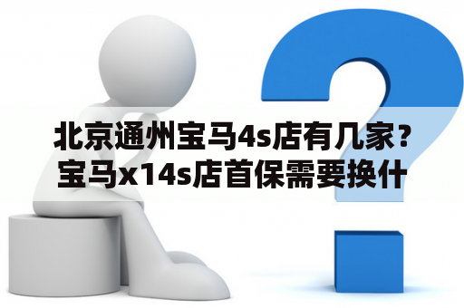 北京通州宝马4s店有几家？宝马x14s店首保需要换什么？