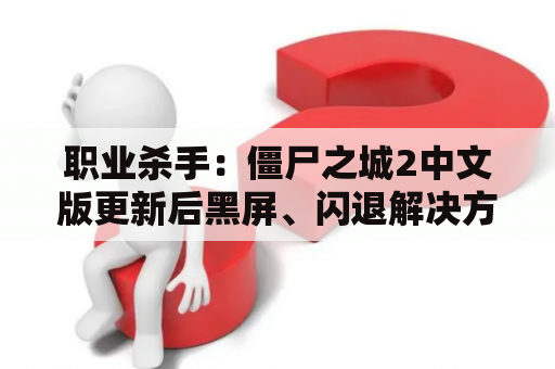 职业杀手：僵尸之城2中文版更新后黑屏、闪退解决方法？一个人拿电锯的游戏？