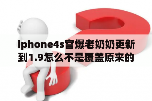 iphone4s宫爆老奶奶更新到1.9怎么不是覆盖原来的而是变成了两个应用程序？宫爆老奶奶2今天更新完怎么就一直进不去了？