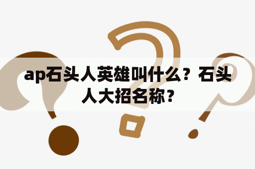 ap石头人英雄叫什么？石头人大招名称？