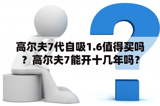 高尔夫7代自吸1.6值得买吗？高尔夫7能开十几年吗？