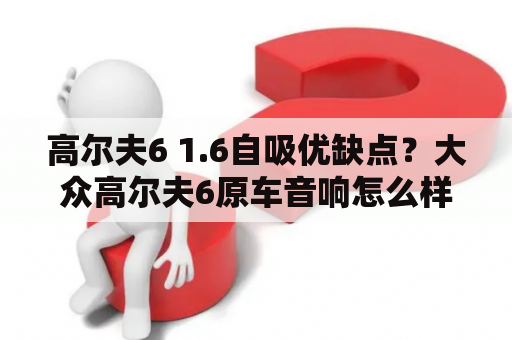 高尔夫6 1.6自吸优缺点？大众高尔夫6原车音响怎么样？