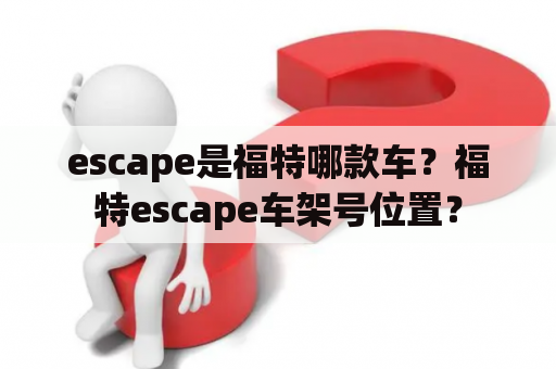 escape是福特哪款车？福特escape车架号位置？