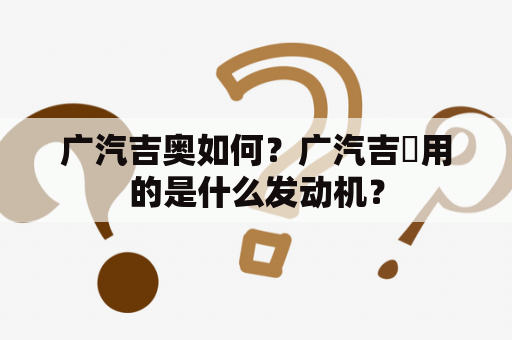 广汽吉奥如何？广汽吉奧用的是什么发动机？