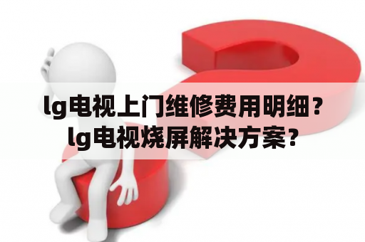 lg电视上门维修费用明细？lg电视烧屏解决方案？