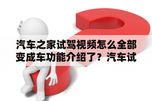 汽车之家试驾视频怎么全部变成车功能介绍了？汽车试驾是怎么个流程？