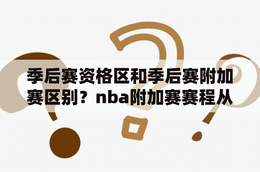 季后赛资格区和季后赛附加赛区别？nba附加赛赛程从什么时候设置的？