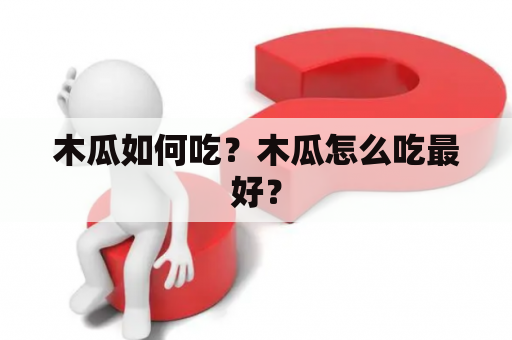 木瓜如何吃？木瓜怎么吃最好？