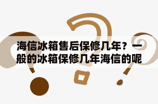 海信冰箱售后保修几年？一般的冰箱保修几年海信的呢？