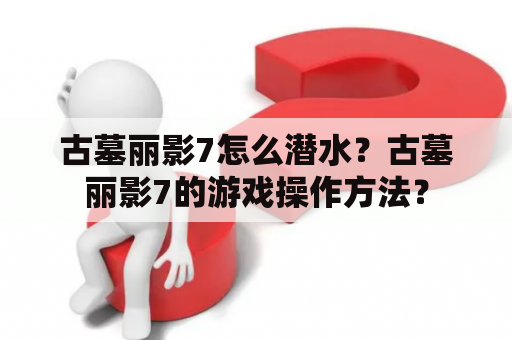 古墓丽影7怎么潜水？古墓丽影7的游戏操作方法？