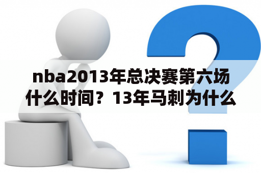 nba2013年总决赛第六场什么时间？13年马刺为什么输给热火？