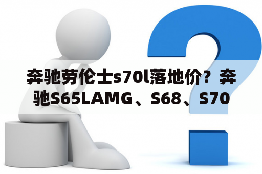 奔驰劳伦士s70l落地价？奔驰S65LAMG、S68、S70有什么区别？