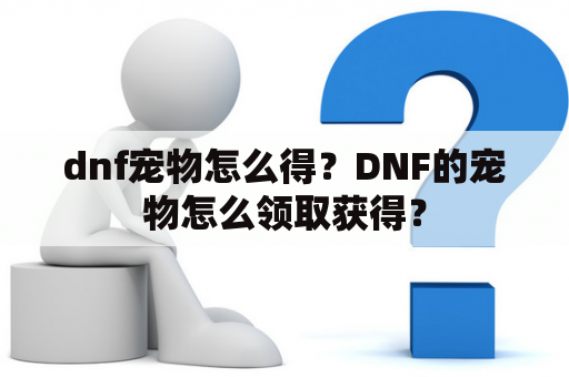 dnf宠物怎么得？DNF的宠物怎么领取获得？