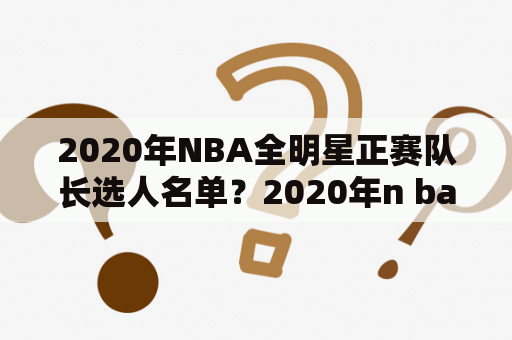 2020年NBA全明星正赛队长选人名单？2020年n ba全明星赛正赛阵容？