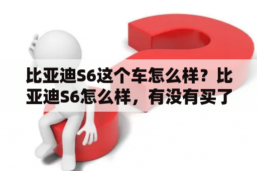 比亚迪S6这个车怎么样？比亚迪S6怎么样，有没有买了的车主说一下它的缺点，值不值得买？