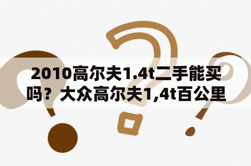 2010高尔夫1.4t二手能买吗？大众高尔夫1,4t百公里加速几秒？