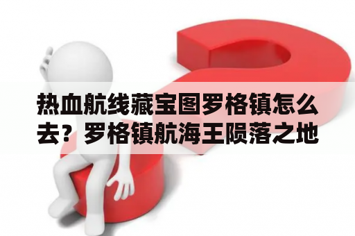 热血航线藏宝图罗格镇怎么去？罗格镇航海王陨落之地是哪里？