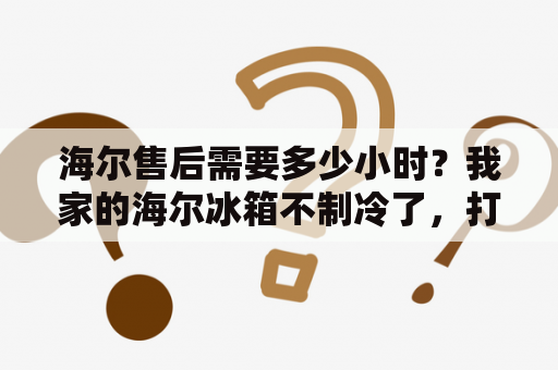 海尔售后需要多少小时？我家的海尔冰箱不制冷了，打电话给海尔，叫售后的人拖走维修，一个多月了，还没有修好家里还没有电冰箱？